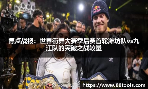 焦点战报：世界街舞大赛季后赛首轮潍坊队vs九江队的突破之战较量