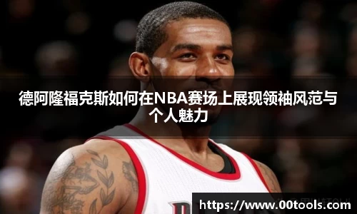 德阿隆福克斯如何在NBA赛场上展现领袖风范与个人魅力