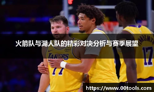 火箭队与湖人队的精彩对决分析与赛季展望