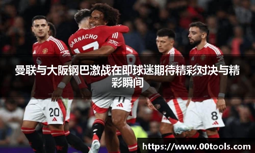 曼联与大阪钢巴激战在即球迷期待精彩对决与精彩瞬间