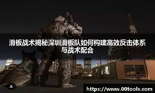 滑板战术揭秘深圳滑板队如何构建高效反击体系与战术配合