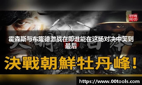 霍森斯与布隆德激战在即谁能在这场对决中笑到最后